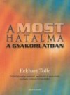 Eckhart Tolle - A most hatalma a gyakorlatban. N�lk�l�zhetetlen tan�t�sok, medit�ci�k �s gyakorlatok a pillanat erej�nek felismer�s�hez