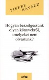 Pierre Bayard - Hogyan besz�lgess�nk olyan k�nyvekr�l, amelyeket nem olvastunk?