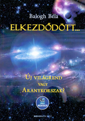 Balogh B�la - Elkezd�d�tt... - �j vil�grend vagy Aranykorszak?
