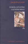 Jacques Le Goff - Eur�pa sz�let�se a k�z�pkorban
