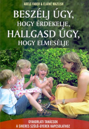 Adele Faber - Elaine Mazlish - Besz�lj �gy, hogy �rdekelje, hallgasd �gy, hogy elmes�lje