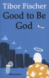Tibor Fischer - Good to Be God