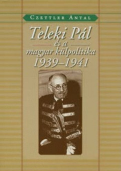 Czettler Antal - Teleki Pl s a magyar klpolitika 1939-1941