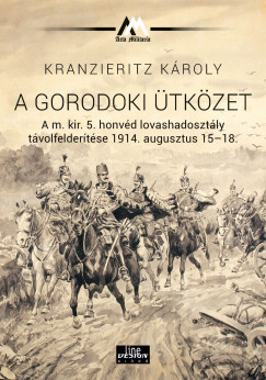 A gorodoki ütközet A m. kir. 5. honvéd lovashadosztály távolfelderítése 1914. augusztus 15-18.