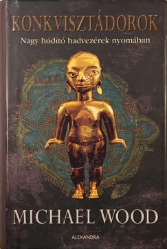 Michael Wood - Konkvisztádorok - Nagy Hódító hadvezérek nyomában