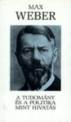 Max Weber - A tudomny s a politika mint hivats