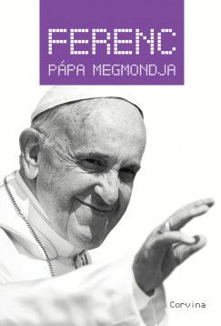 Király Levente   (Szerk.) - Ferenc pápa megmondja