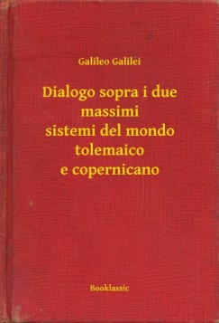 Galilei Galileo - Dialogo sopra i due massimi sistemi del mondo tolemaico e copernicano