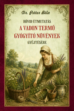 Dr. Páter Béla - Rövid útmutatás a vadon termő gyógyító növények gyűjtésére