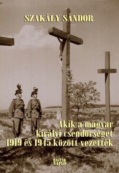 Dr. Szakály Sándor - Akik a magyar királyi csendőrséget 1919 és 1945 között vezették