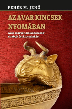 Fehér M. Jenő - Az avar kincsek nyomában