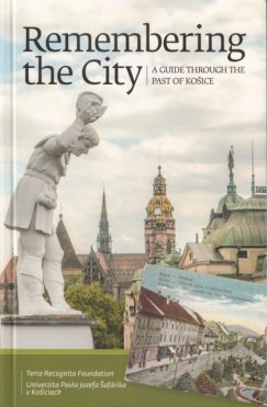 Gayer Veronika - Zahorn Csaba - Remembering the City. A Guide Through The Past of Koice.