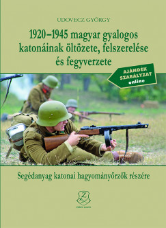 Udovecz Gyrgy - 1920-1945 magyar gyalogos katoninak ltzete, felszerelse s fegyverzete