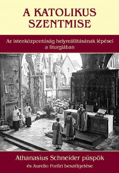 Athanasius Schneider Pspk - Flep Dniel   (Szerk.) - A katolikus szentmise - Az istenkzpontsg helyrelltsnak lpsei a liturgiban