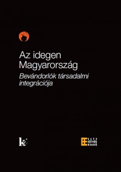 rkny Antal   (Szerk.) - Szkelyi Mria   (Szerk.) - Az idegen Magyarorszg - Bevndorlk trsadalmi integrcija