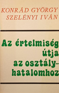 Konrd Gyrgy - Szelnyi Ivn - Az rtelmisg tja az osztlyhatalomhoz