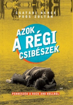Pos Zoltn  Csatri Bence  (szerk.) - Azok a rgi csibszek - Prbeszd a rock and rollrl