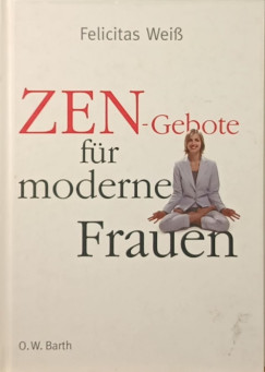 Felicitas Weiss - ZEN-Gebote für moderne Frauen