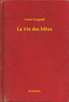 Pergaud Louis - Louis Pergaud - La Vie des betes
