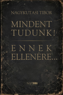 Tibor Nagykutasi - Mindent tudunk! Ennek ellenére...
