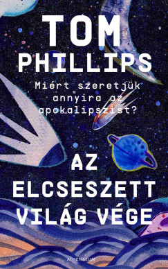 Tom Phillips - Az elcseszett vil�g v�ge - Avagy mi�rt szeretj�k annyira az apokalipszist?