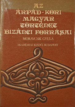Moravcsik Gyula (Szerk.) - Az Árpád-kori magyar történet bizánci forrásai