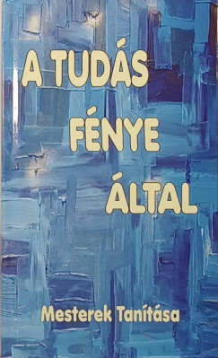 Kalimonasz - Konfuciusz - Marcus Aurelius - Mikhail Naymi - Lucius Annaeus Seneca - Tatiosz - Tőzsér Richárd (Szerk.) - A Tudás Fénye által...