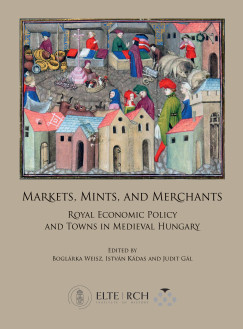 Gál Judit (Szerk.) - Kádas István (Szerk.) - Weisz Boglárka (Szerk.) - Markets, Mints, and Merchants