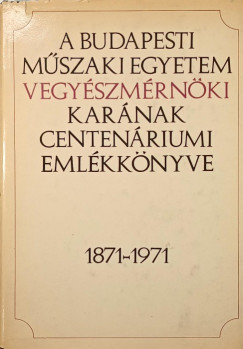 A Budapesti M�szaki Egyetem Vegy�szm�rn�ki Kar�nak centen�riumi eml�kk�nyve