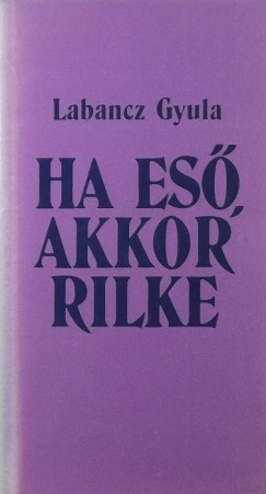 Labancz Gyula - Ha es, akkor Rilke