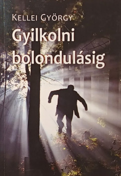 Kellei György - Gyilkolni bolondulásig