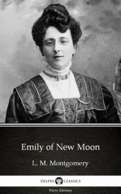L. M. Montgomery - Emily of New Moon by L. M. Montgomery (Illustrated)
