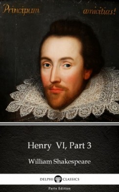 Delphi Classics William Shakespeare - Henry  VI, Part 3 by William Shakespeare (Illustrated)