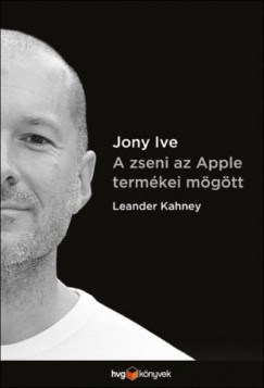 Leander Kahney - Kahney Leander - Jony Ive - A zseni az Apple termkei mgtt