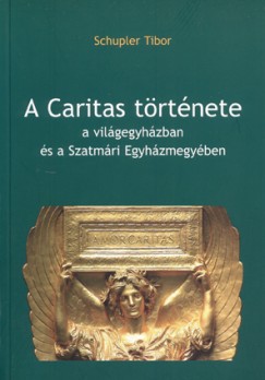 Schupler Tibor - A Caritas trtnete a vilgegyhzban s a Szatmri Egyhzmegyben