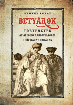 Bkefi Antal - Betyrok - Trtnetek az alfldi betyrvilgbl grf Rday korban