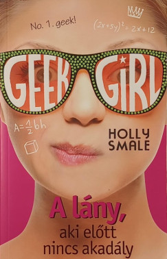 Holly Smale - Geek Girl 5. - A lány, aki előtt nincs akadály