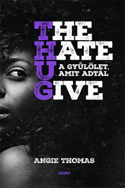 Angie Thomas - The Hate U Give  A gyllet, amit adtl