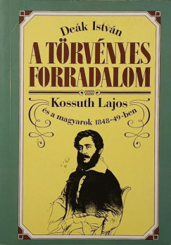 Dek Istvn - A trvnyes forradalom Kossuth Lajos s a magyarok 1848-49-ben