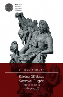 Oross Andrs - Eurpa Gniusza. Savoyai Eugn letre s kora (1663-1736)