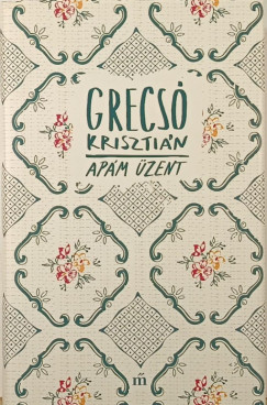 Grecsó Krisztián - Apám üzent