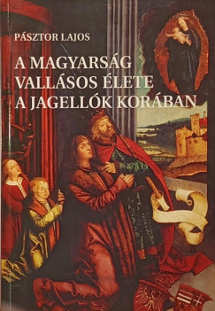 Pásztor Lajos - A magyarság vallásos élete a Jagellók korában