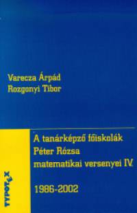 Rozgonyi Tibor - Varecza rpd - A tanrkpz fiskolk Pter Rzsa matematikai versenyei IV. - 1986-2002