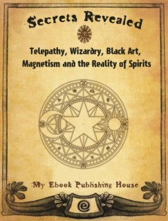 My Ebook Publishing House - Secrets Revealed: Telepathy, Wizardry, Black Art, Magnetism and the Reality of Spirits