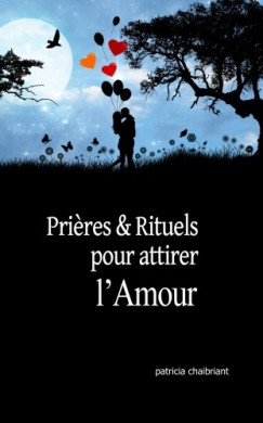 Patricia Chaibriant - Prieres et rituels pour attirer l'amour