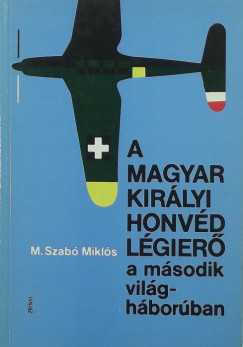 M. Szabó Miklós - A Magyar Királyi Honvéd Légierõ a második világháborúban