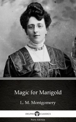 Lucy Maud Montgomery - Magic for Marigold by L. M. Montgomery (Illustrated)