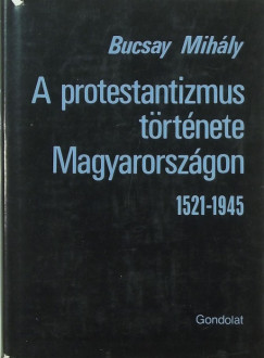 Bucsay Mihly - A protestantizmus trtnete Magyarorszgon 1521-1945