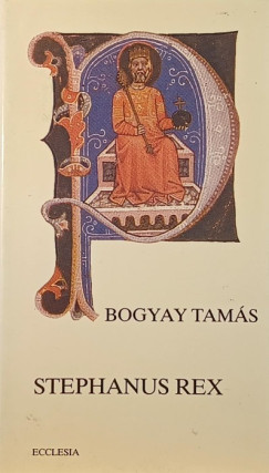 Bogyay Tam�s - Stephanus Rex