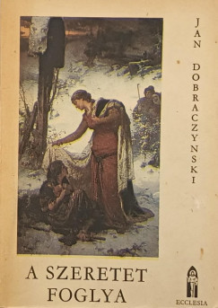 Jan Dobraczynski - A szeretet foglya